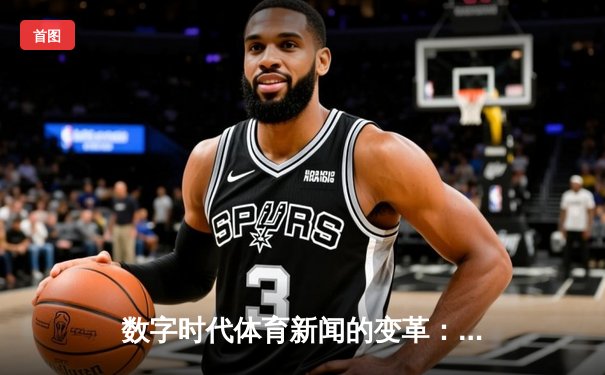 数字时代体育新闻的变革：从信息传递到沉浸式体验的深度演进