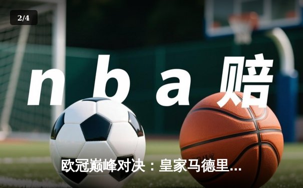 欧冠巅峰对决：皇家马德里加时赛3-2力克拜仁慕尼黑，本泽马帽子戏法封神 - 2