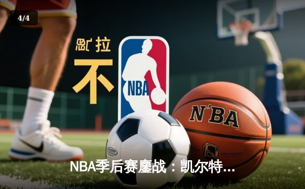 NBA季后赛鏖战：凯尔特人加时险胜雄鹿，塔图姆狂砍42分创纪录 - 4