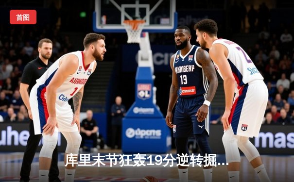 库里末节狂轰19分逆转掘金 勇士主场加时险胜卫冕冠军
