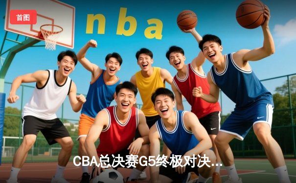CBA总决赛G5终极对决，辽宁逆转广东夺队史第三冠