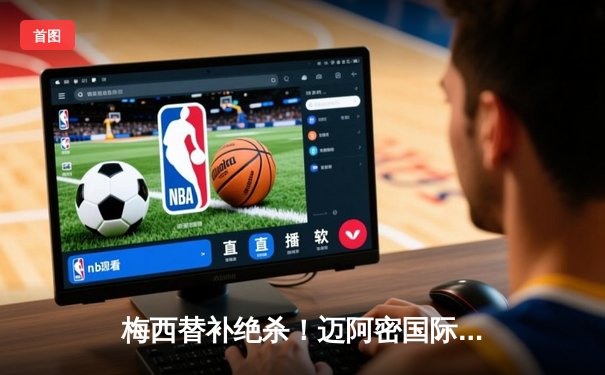 梅西替补绝杀！迈阿密国际3-2逆转休斯顿迪纳摩，豪取联盟杯三连胜