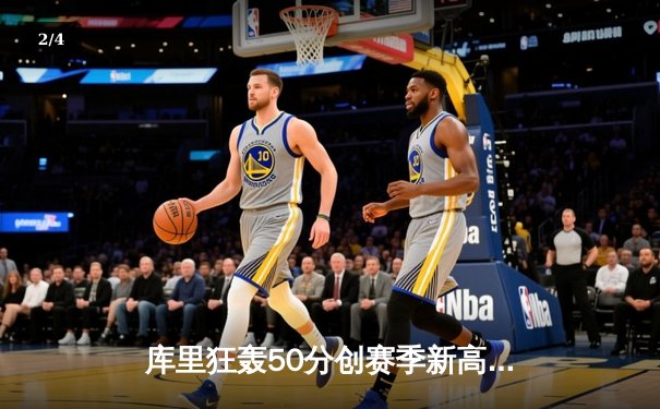 库里狂轰50分创赛季新高，勇士加时险胜掘金夺西部头名 - 2