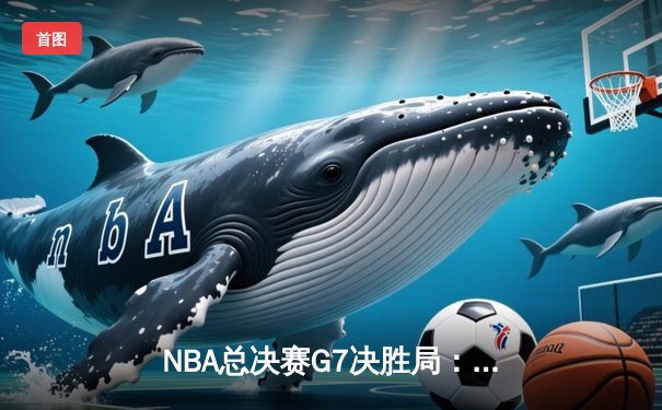 NBA总决赛G7决胜局：掘金加时险胜热火，约基奇40+大三双创历史