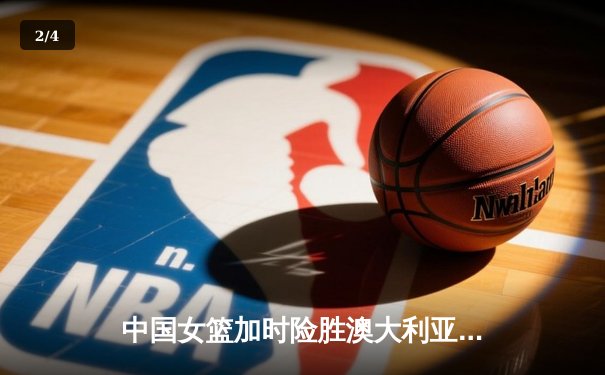 中国女篮加时险胜澳大利亚 李梦26分李月汝19+13立头功 - 2