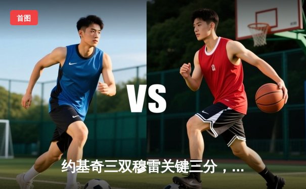 约基奇三双穆雷关键三分，掘金抢七险胜森林狼连续两年挺进西决