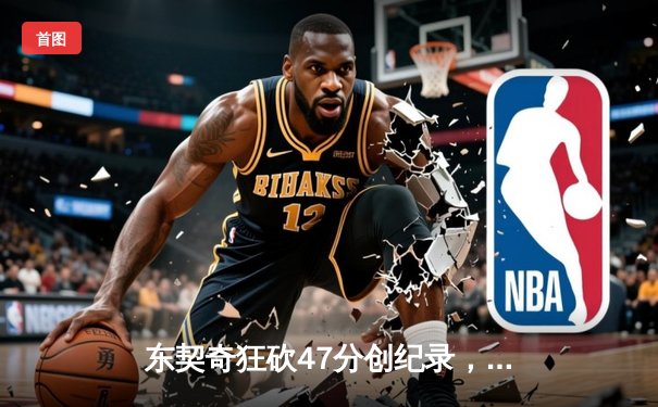 东契奇狂砍47分创纪录，独行侠加时险胜雄鹿捍卫主场