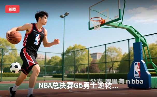 NBA总决赛G5勇士逆转凯尔特人夺冠，库里34分荣膺FMVP