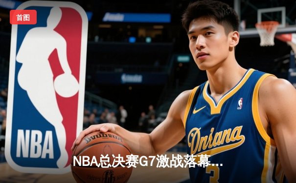 NBA总决赛G7激战落幕：丹佛掘金逆风翻盘首夺总冠军，约基奇三双封神创造历史