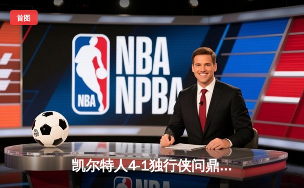 凯尔特人4-1独行侠问鼎NBA总冠军 塔图姆荣膺FMVP