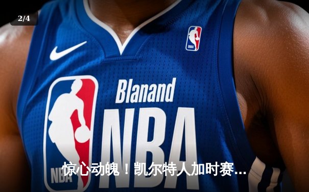 惊心动魄！凯尔特人加时赛127-122逆转雄鹿，塔图姆36+12+8上演王者归来 - 2