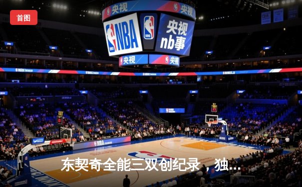 东契奇全能三双创纪录，独行侠加时险胜凯尔特人夺赛季关键战