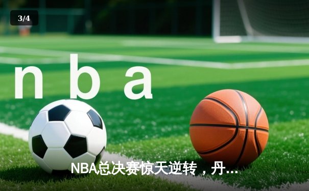 NBA总决赛惊天逆转，丹佛掘金加时险胜迈阿密热火 - 3