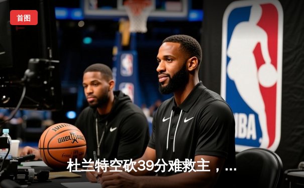 杜兰特空砍39分难救主，太阳加时惜败掘金，约基奇三双锁定胜局