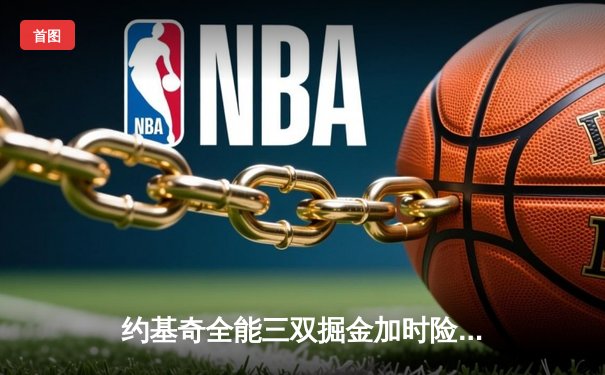 约基奇全能三双掘金加时险胜勇士，库里空砍35分难阻五连胜终结