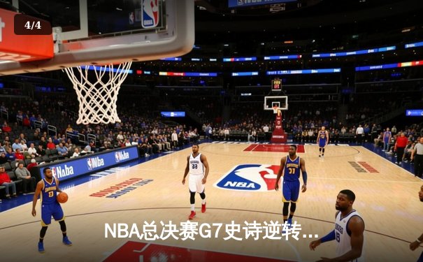 NBA总决赛G7史诗逆转：凯尔特人末节20分翻盘擒勇士，塔图姆50分创历史 - 4