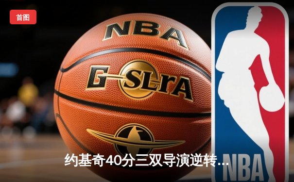 约基奇40分三双导演逆转 掘金加时险胜勇士获七连胜