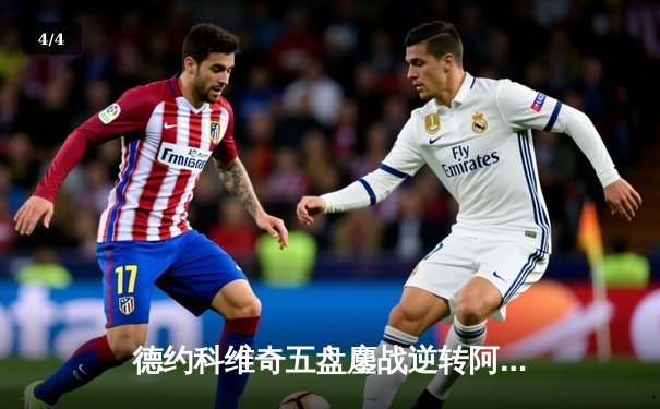 德约科维奇五盘鏖战逆转阿尔卡拉斯 第47次晋级大满贯四强创纪录 - 4