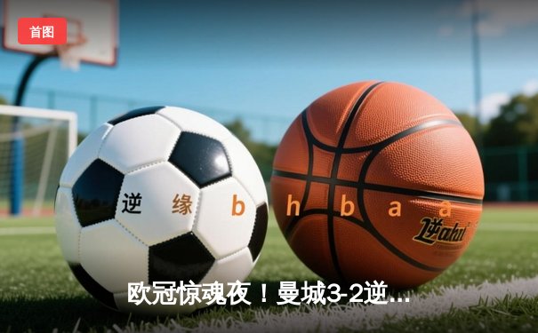 欧冠惊魂夜！曼城3-2逆转拜仁 哈兰德双响+伤退引担忧