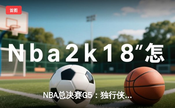 NBA总决赛G5：独行侠绝地反击，东契奇三双率队扳回一城