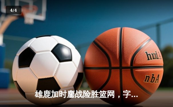 雄鹿加时鏖战险胜篮网，字母哥44+14主宰关键战役 - 4