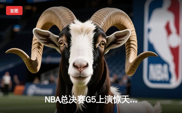NBA总决赛G5上演惊天逆转 凯尔特人末节狂轰40分捍卫主场