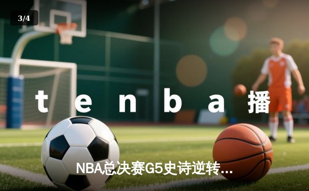 NBA总决赛G5史诗逆转：雄鹿加时险胜太阳，字母哥50分封神之战 - 3