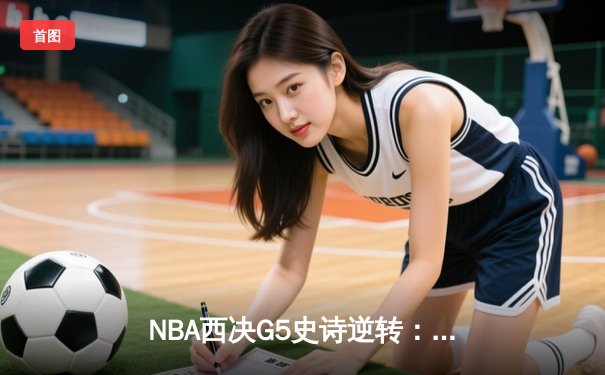NBA西决G5史诗逆转：独行侠末节狂飙淘汰森林狼，东契奇39+10+10创历史
