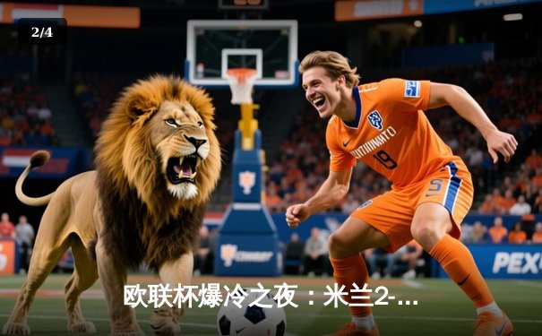 欧联杯爆冷之夜：米兰2-3遭雷恩逆转 莱奥双响难救主 - 2