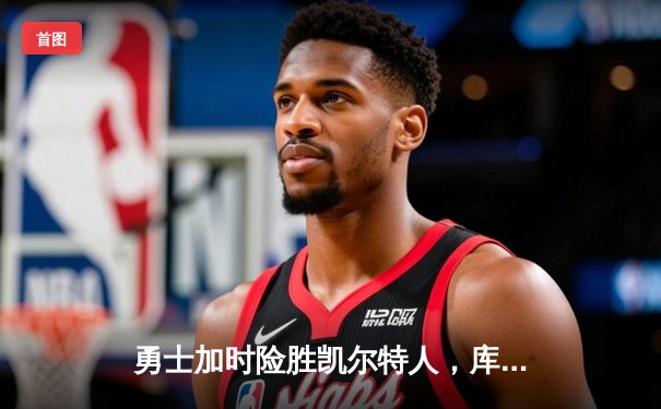 勇士加时险胜凯尔特人，库里狂砍43分上演三分雨奇迹