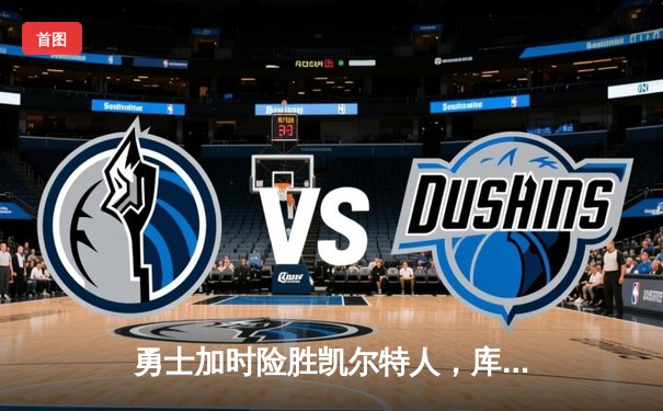 勇士加时险胜凯尔特人，库里狂砍43分上演三分雨奇迹