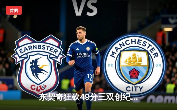 东契奇狂砍49分三双创纪录，独行侠加时险胜篮网迎五连胜