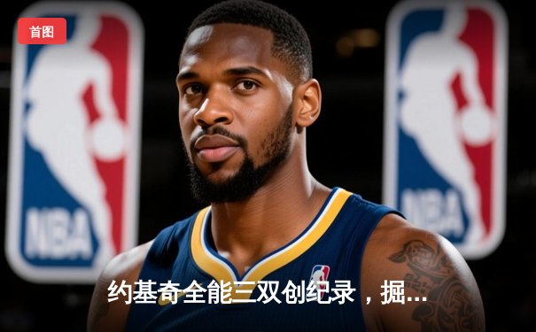 约基奇全能三双创纪录，掘金加时险胜勇士锁定季后赛席位